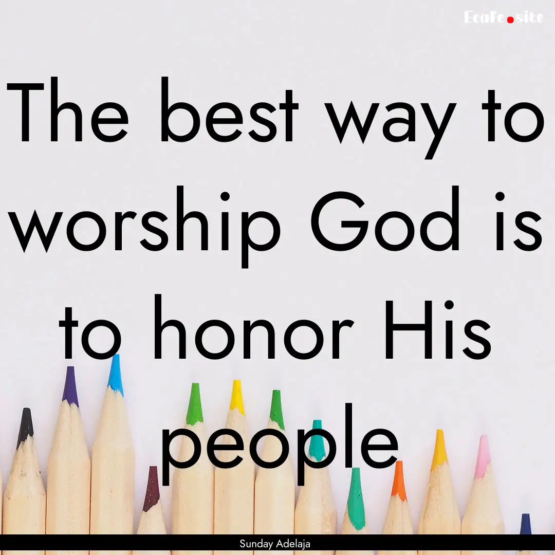 The best way to worship God is to honor His.... : Quote by Sunday Adelaja