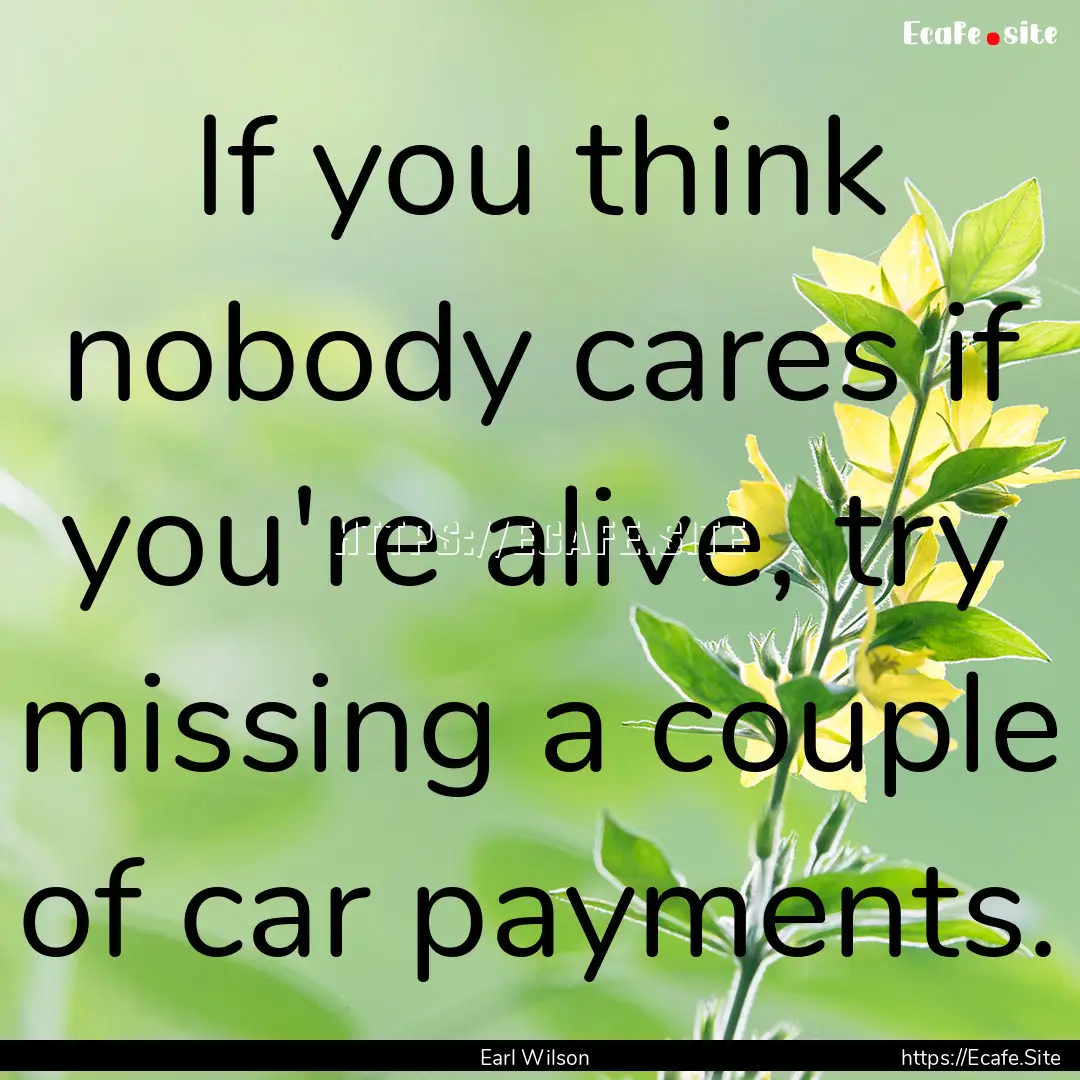 If you think nobody cares if you're alive,.... : Quote by Earl Wilson