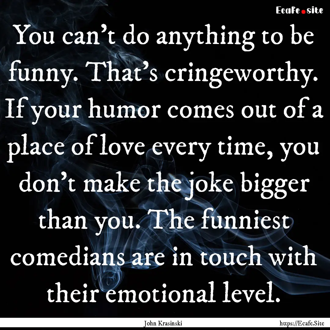 You can't do anything to be funny. That's.... : Quote by John Krasinski