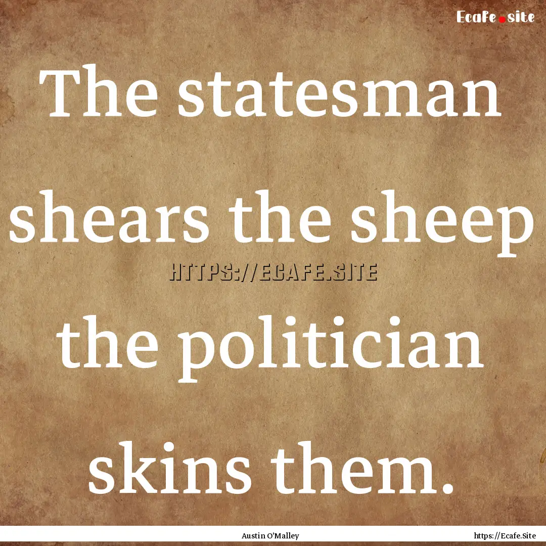 The statesman shears the sheep the politician.... : Quote by Austin O'Malley