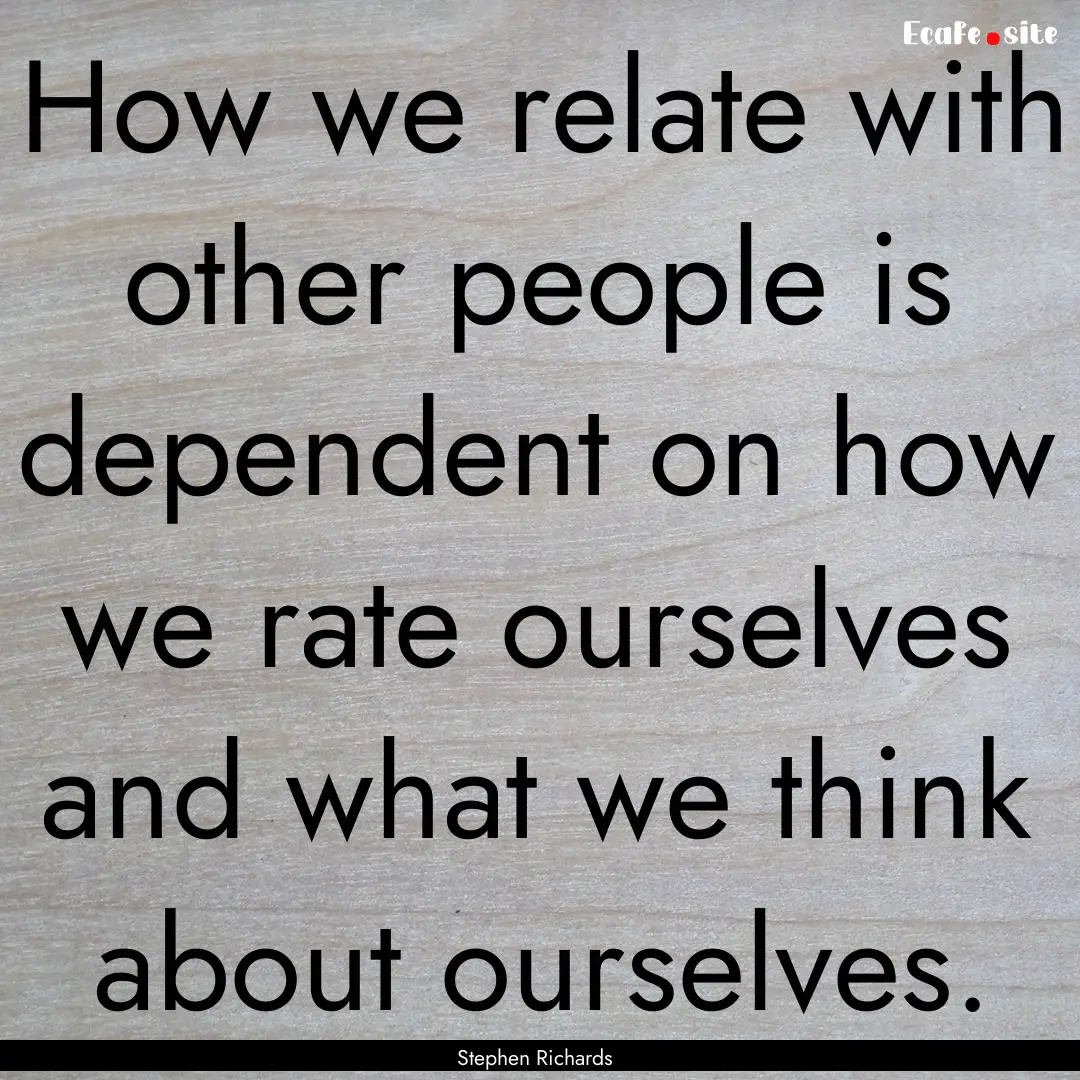 How we relate with other people is dependent.... : Quote by Stephen Richards