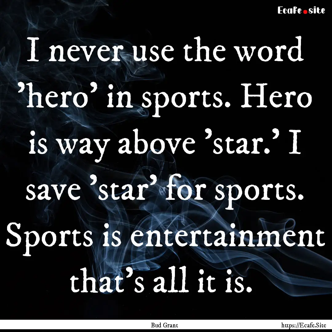 I never use the word 'hero' in sports. Hero.... : Quote by Bud Grant