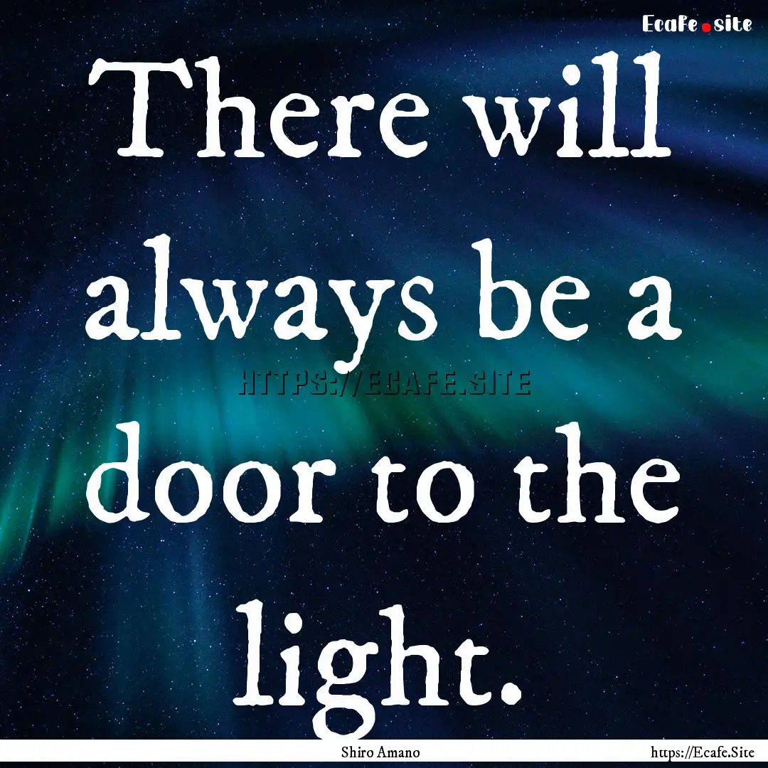 There will always be a door to the light..... : Quote by Shiro Amano