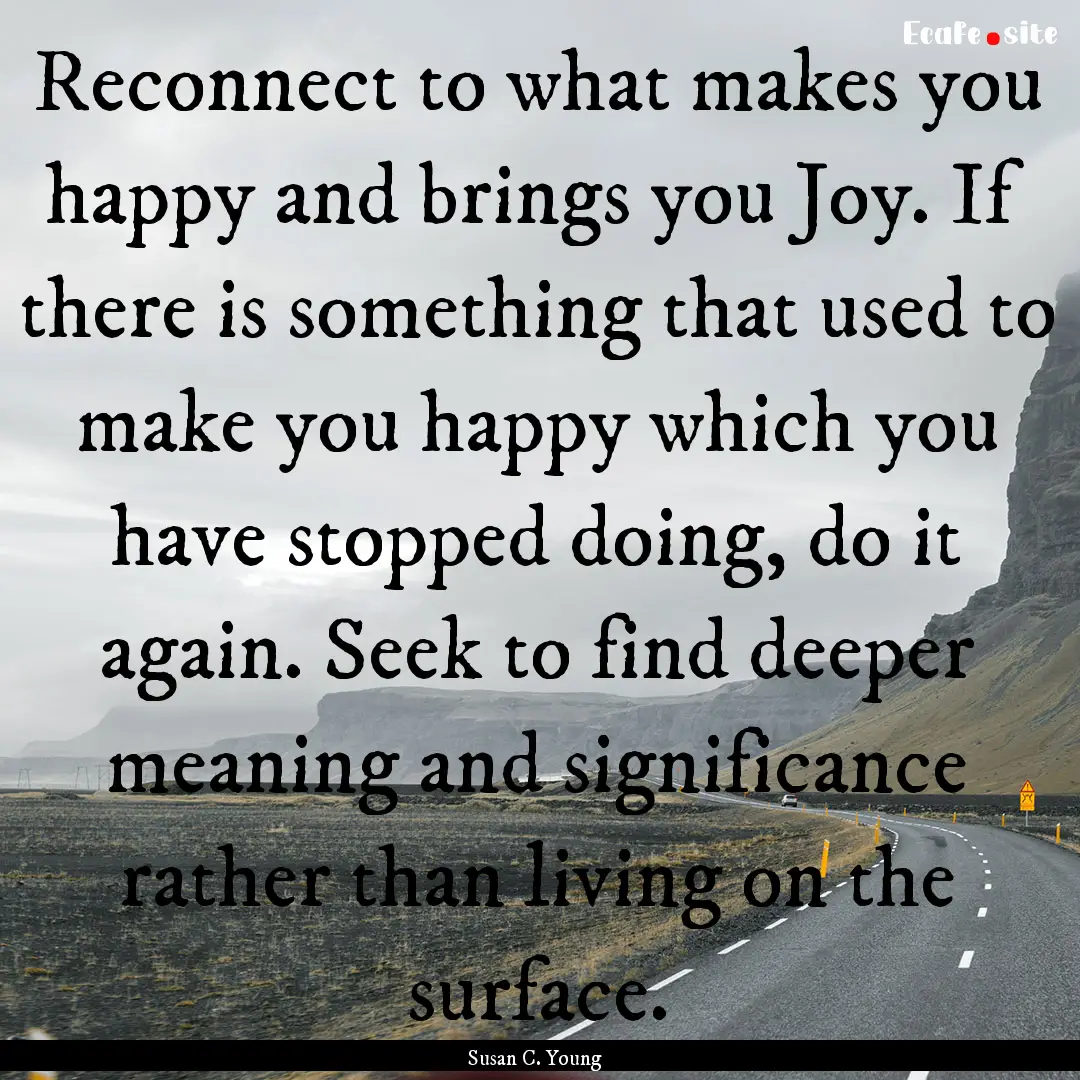 Reconnect to what makes you happy and brings.... : Quote by Susan C. Young