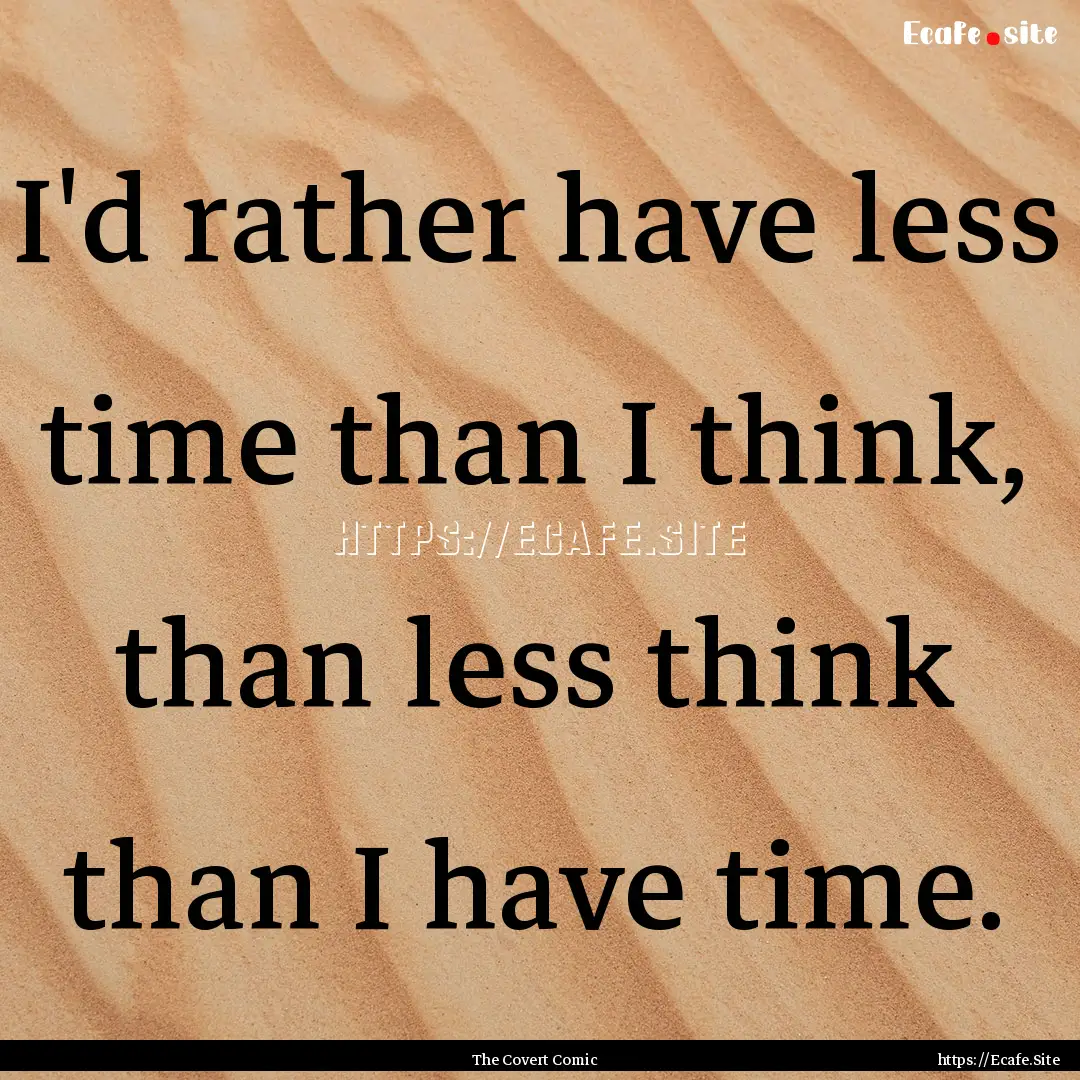 I'd rather have less time than I think, than.... : Quote by The Covert Comic