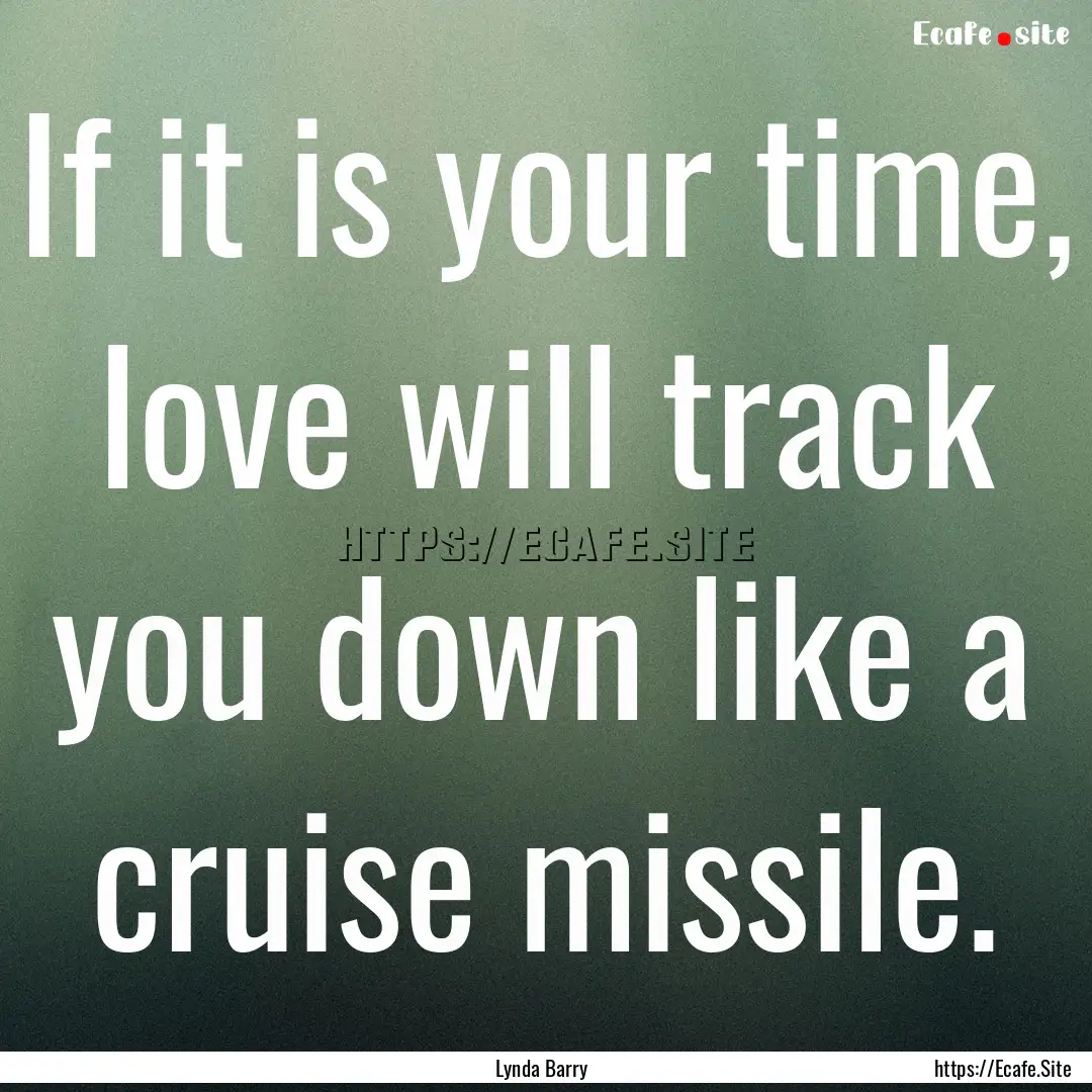 If it is your time, love will track you down.... : Quote by Lynda Barry