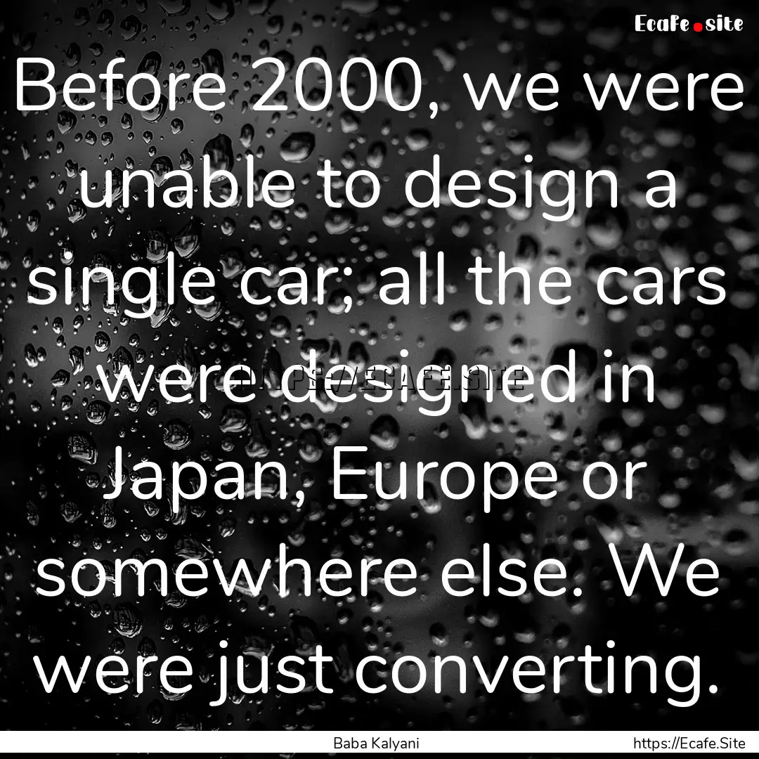 Before 2000, we were unable to design a single.... : Quote by Baba Kalyani