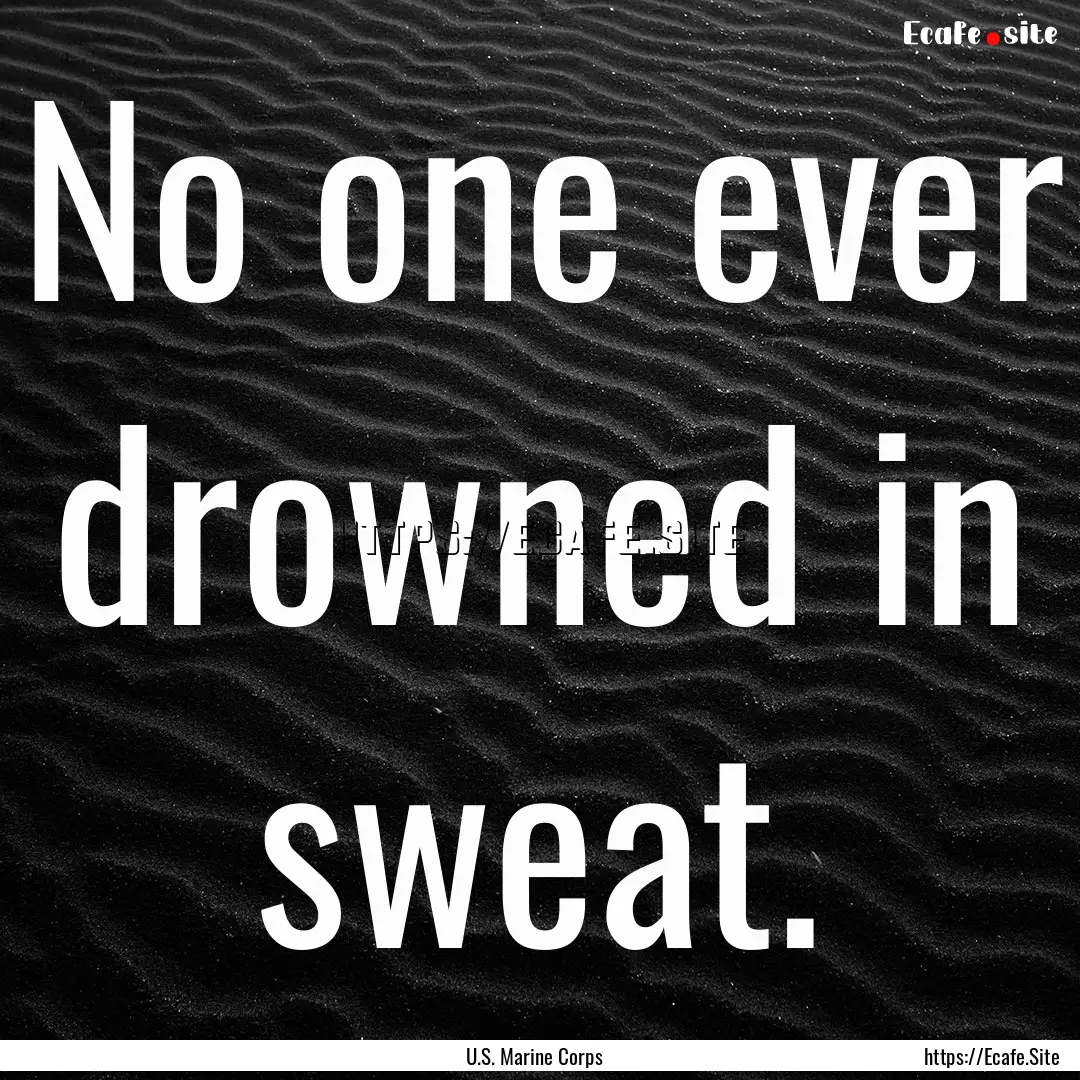 No one ever drowned in sweat. : Quote by U.S. Marine Corps