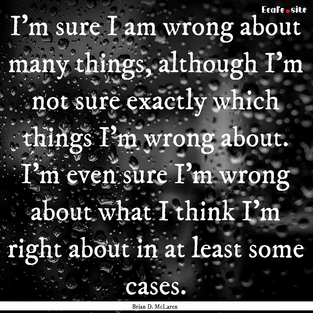 I’m sure I am wrong about many things,.... : Quote by Brian D. McLaren