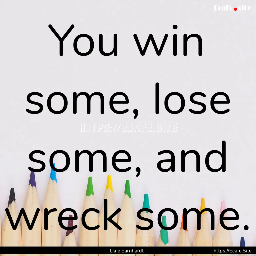 You win some, lose some, and wreck some. : Quote by Dale Earnhardt