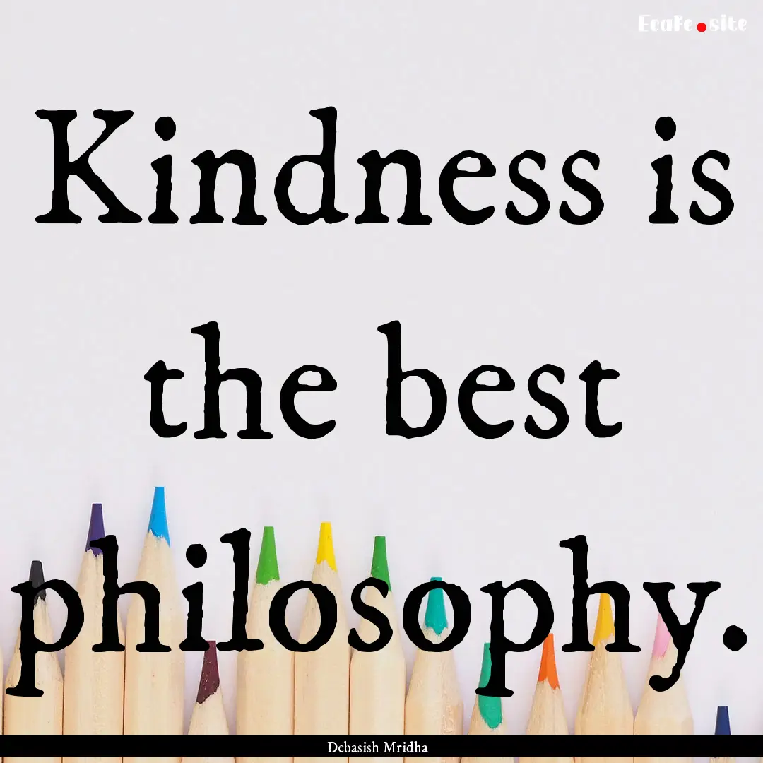 Kindness is the best philosophy. : Quote by Debasish Mridha