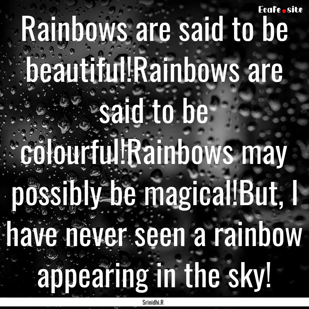 Rainbows are said to be beautiful!Rainbows.... : Quote by Srinidhi.R