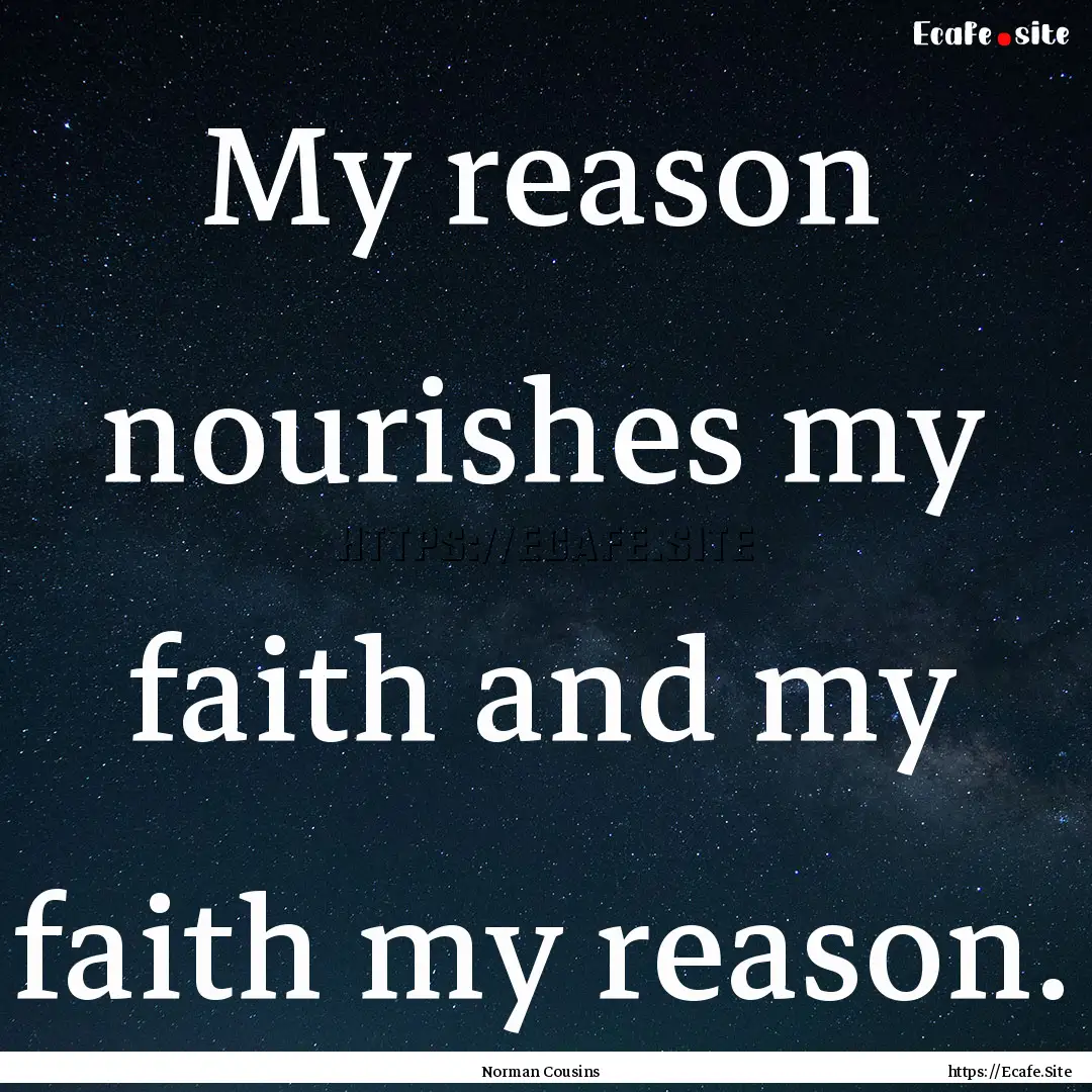 My reason nourishes my faith and my faith.... : Quote by Norman Cousins