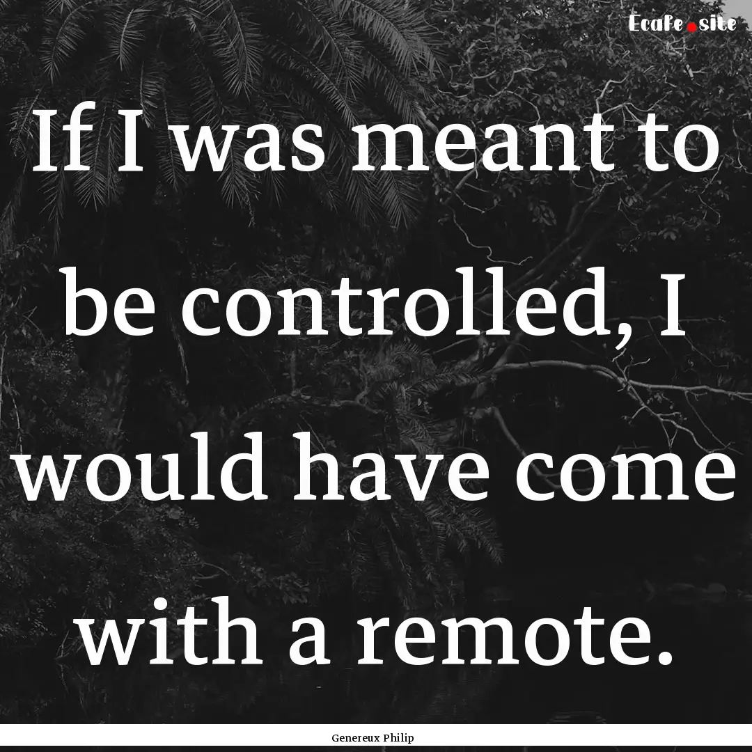 If I was meant to be controlled, I would.... : Quote by Genereux Philip