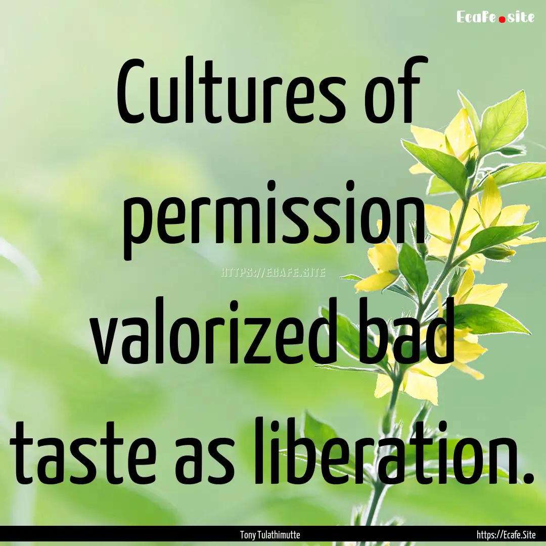 Cultures of permission valorized bad taste.... : Quote by Tony Tulathimutte