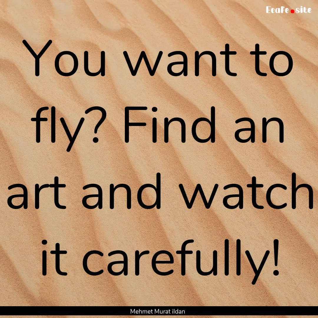 You want to fly? Find an art and watch it.... : Quote by Mehmet Murat ildan