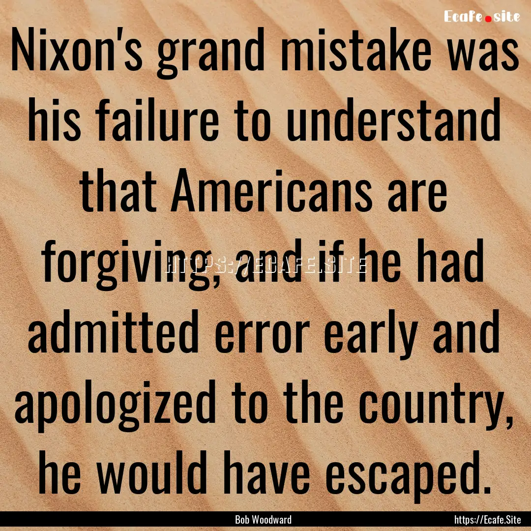 Nixon's grand mistake was his failure to.... : Quote by Bob Woodward