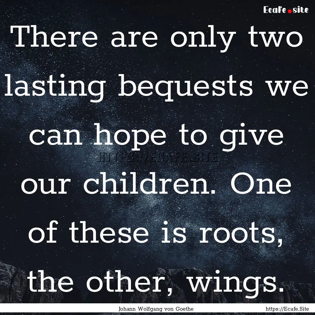 There are only two lasting bequests we can.... : Quote by Johann Wolfgang von Goethe