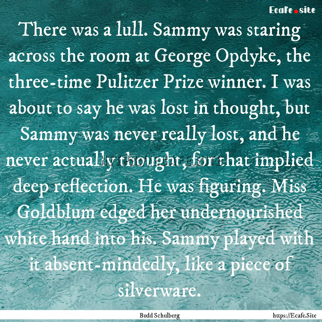 There was a lull. Sammy was staring across.... : Quote by Budd Schulberg