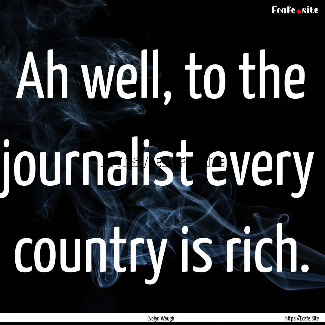 Ah well, to the journalist every country.... : Quote by Evelyn Waugh