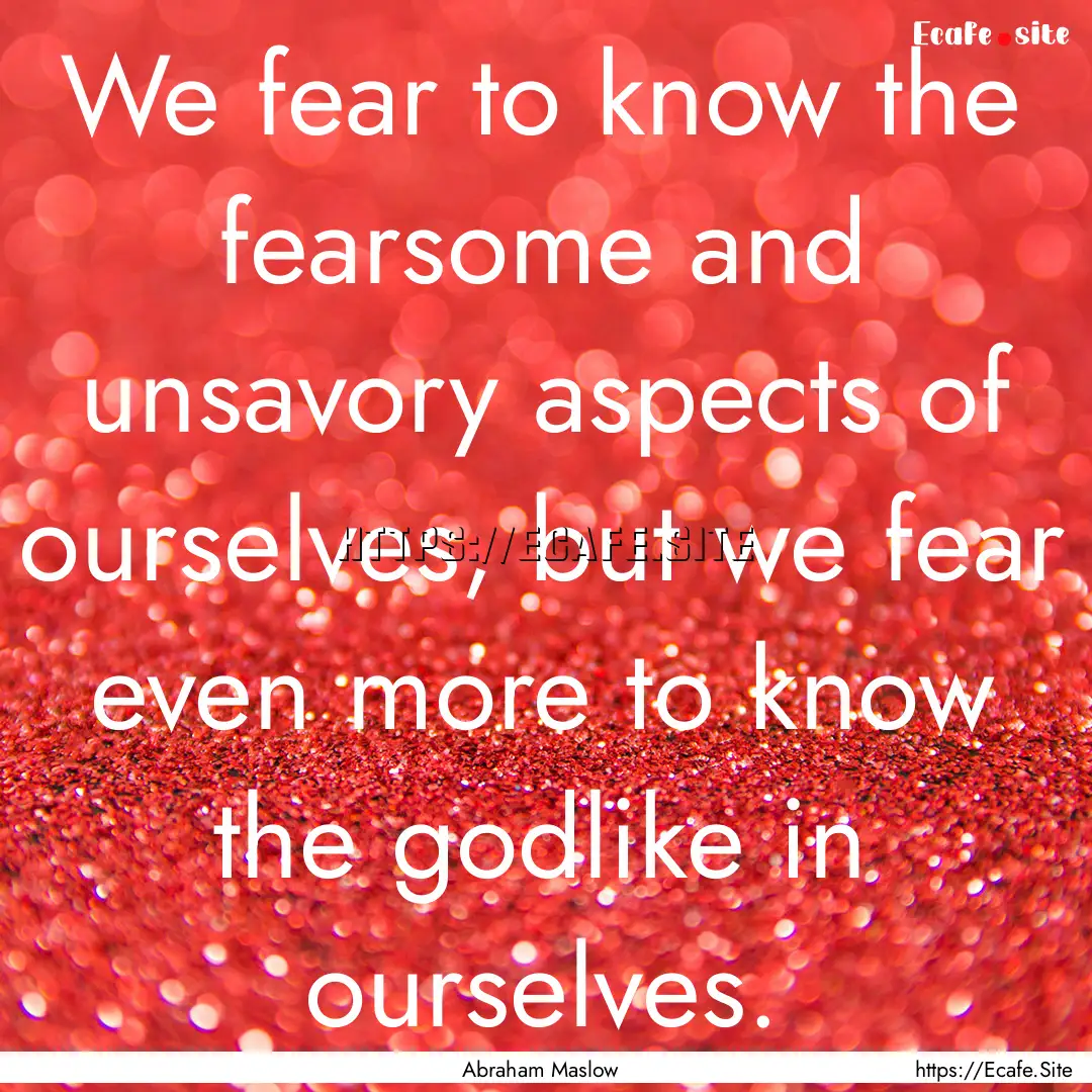 We fear to know the fearsome and unsavory.... : Quote by Abraham Maslow