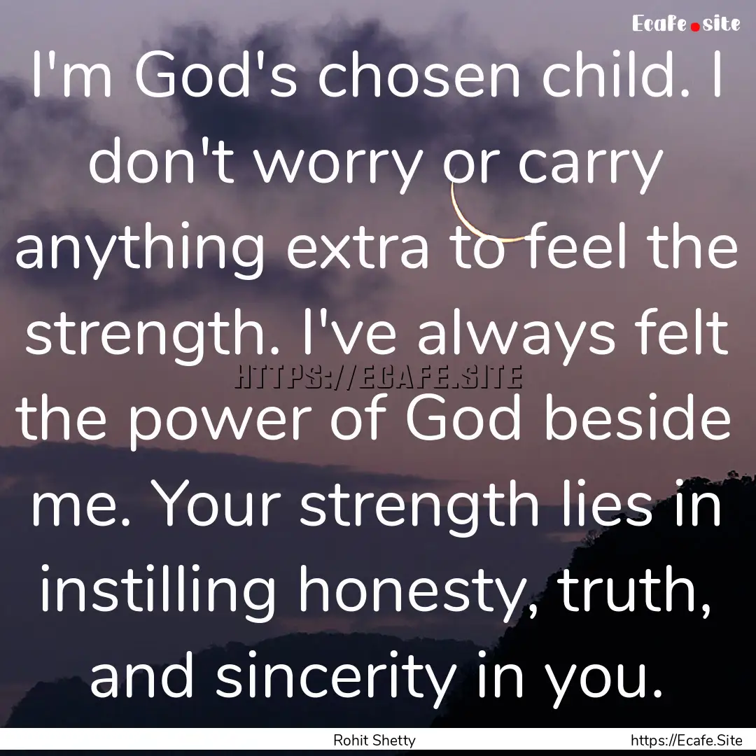 I'm God's chosen child. I don't worry or.... : Quote by Rohit Shetty