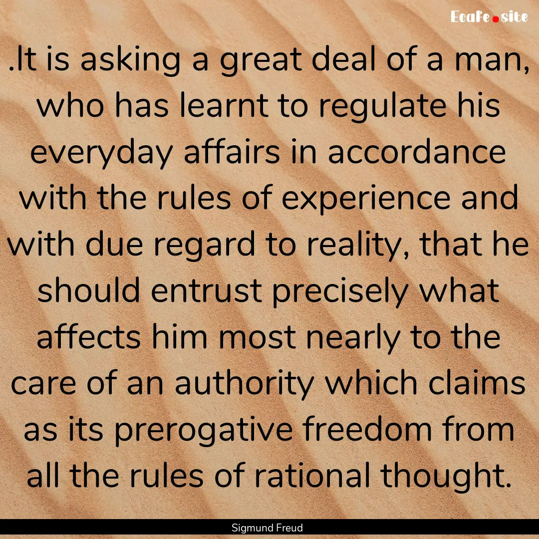 .It is asking a great deal of a man, who.... : Quote by Sigmund Freud