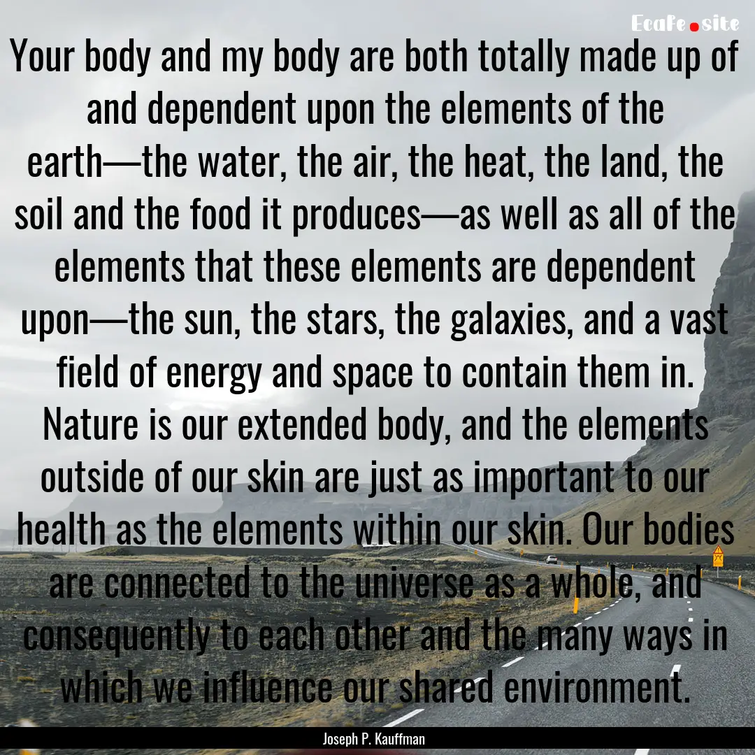 Your body and my body are both totally made.... : Quote by Joseph P. Kauffman