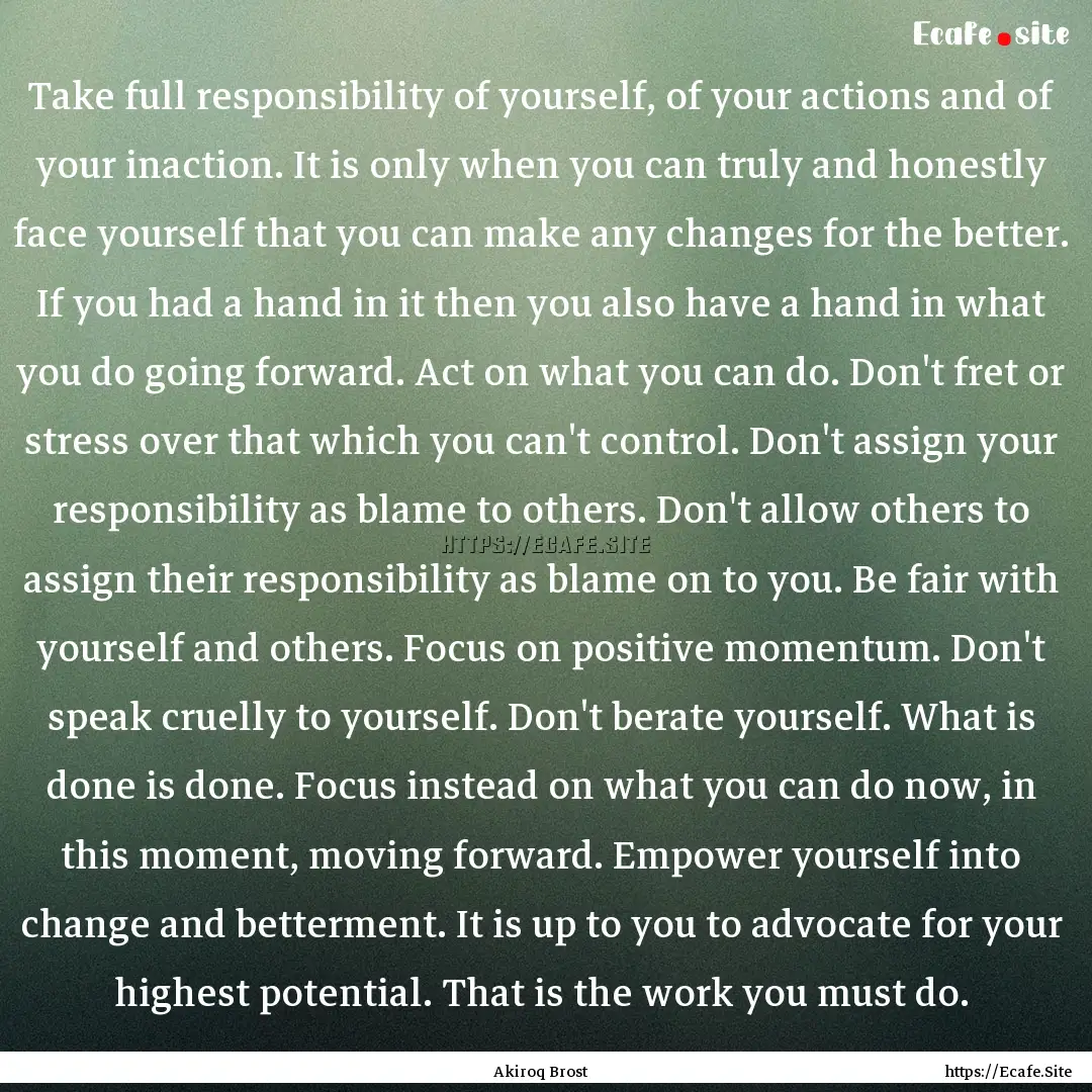 Take full responsibility of yourself, of.... : Quote by Akiroq Brost