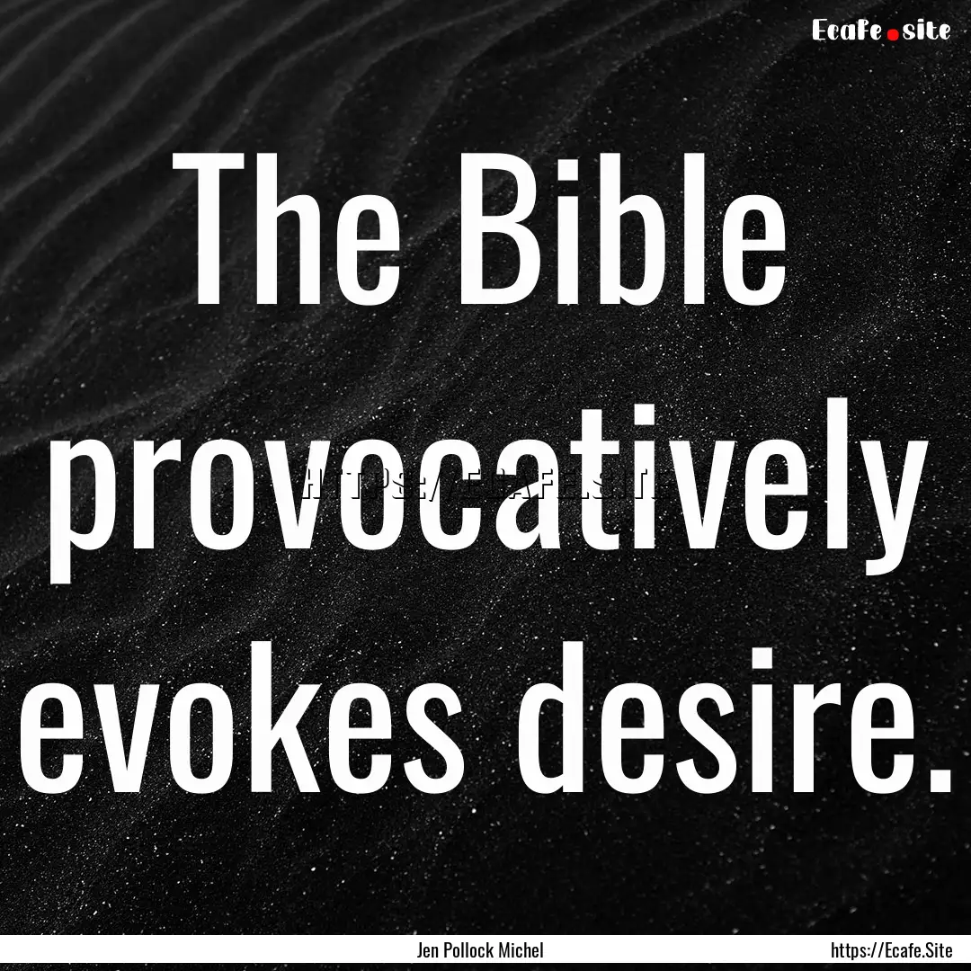 The Bible provocatively evokes desire. : Quote by Jen Pollock Michel