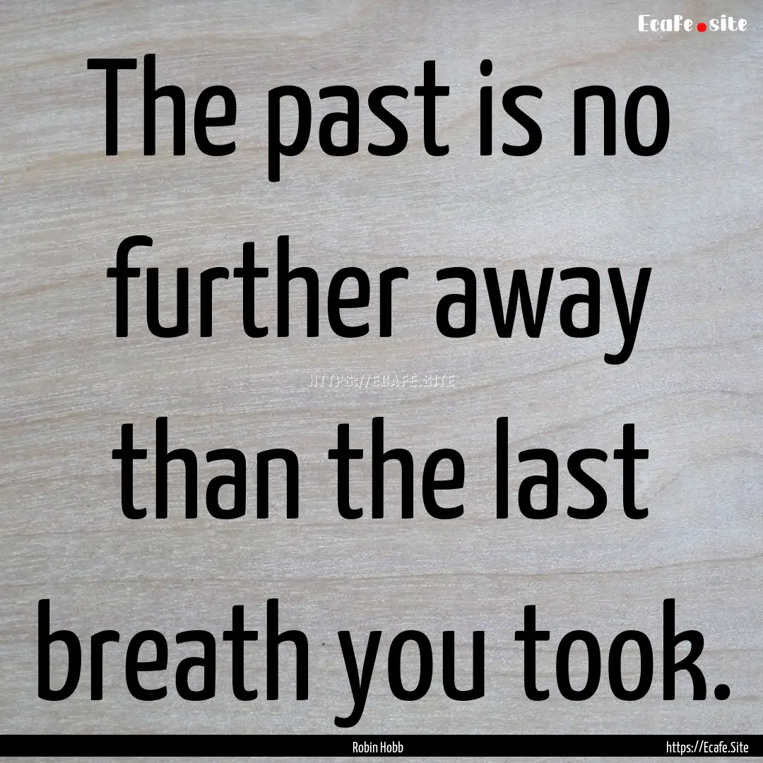 The past is no further away than the last.... : Quote by Robin Hobb