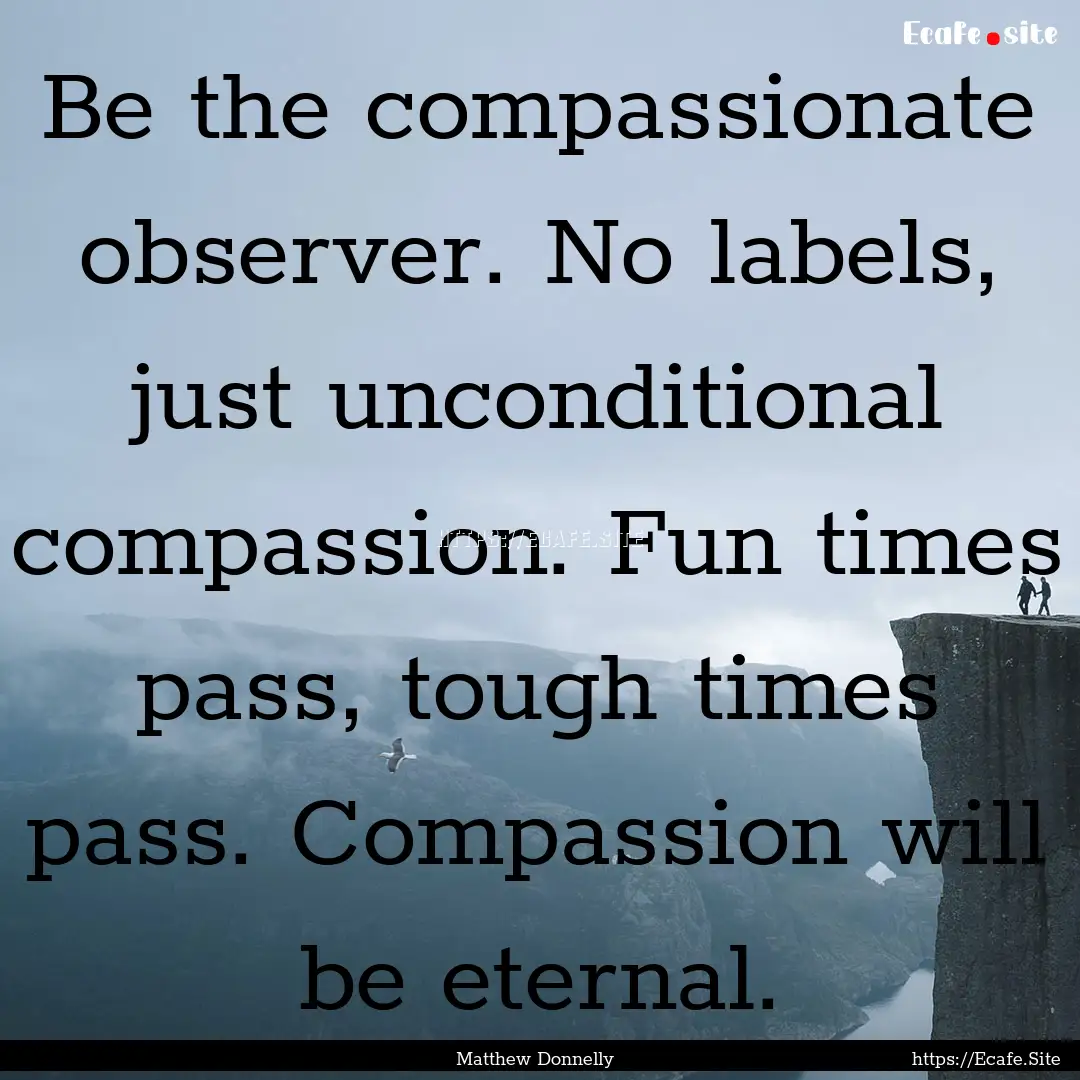 Be the compassionate observer. No labels,.... : Quote by Matthew Donnelly