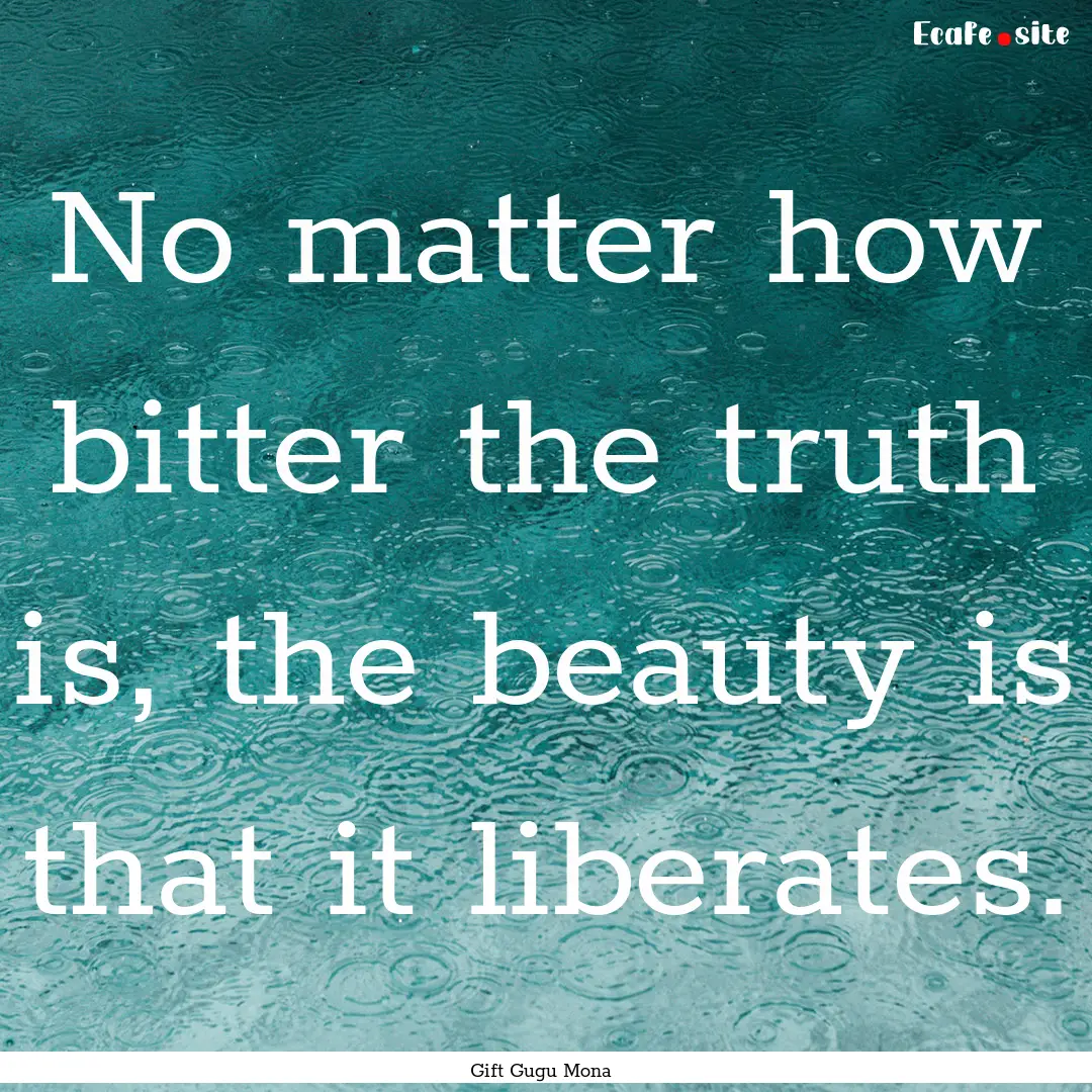 No matter how bitter the truth is, the beauty.... : Quote by Gift Gugu Mona