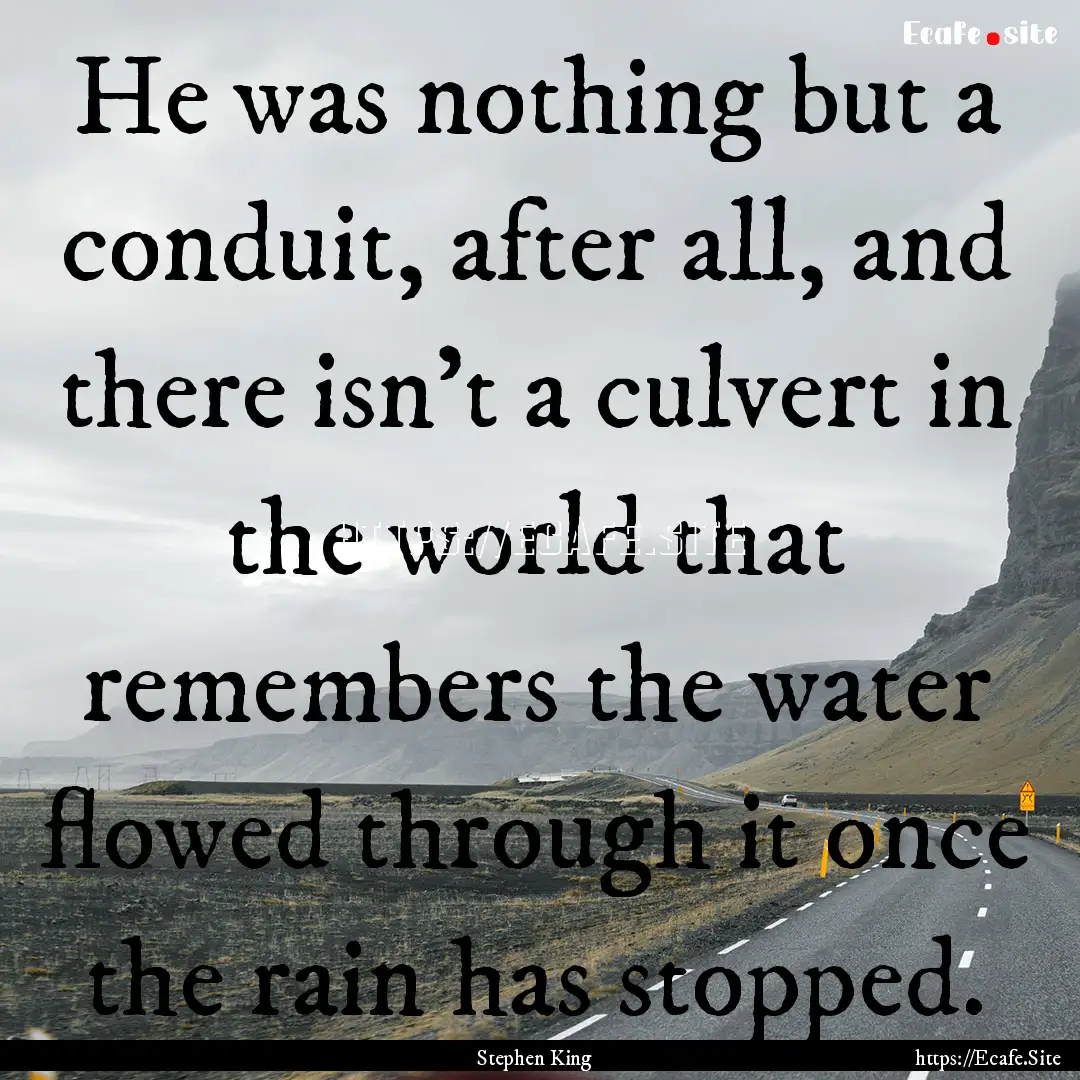 He was nothing but a conduit, after all,.... : Quote by Stephen King