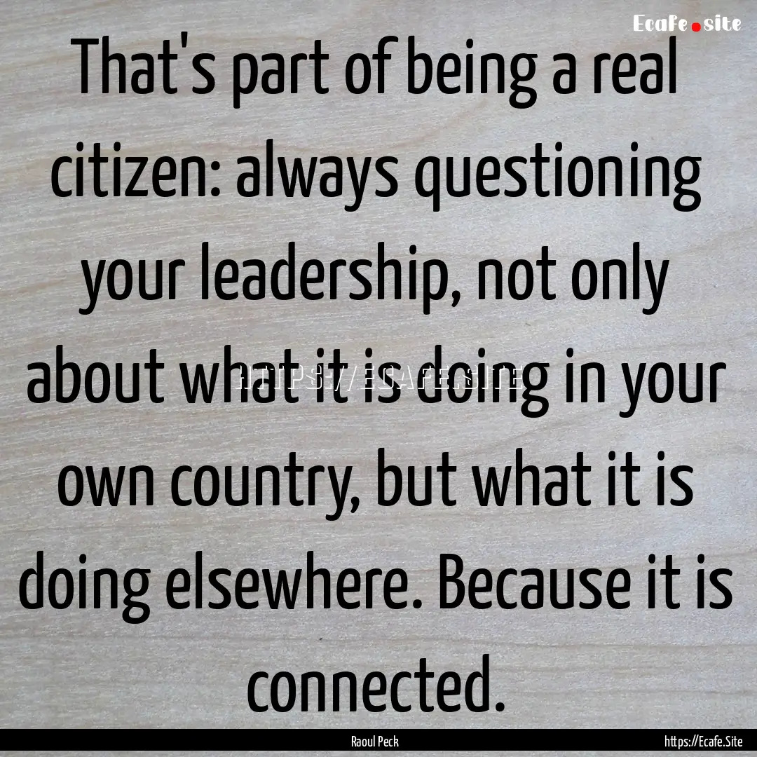 That's part of being a real citizen: always.... : Quote by Raoul Peck