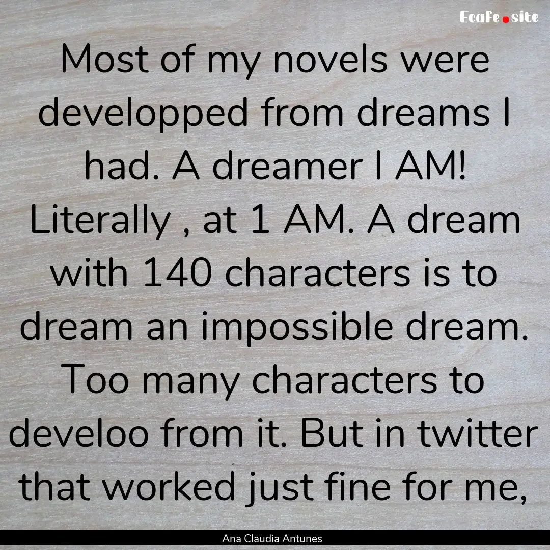 Most of my novels were developped from dreams.... : Quote by Ana Claudia Antunes