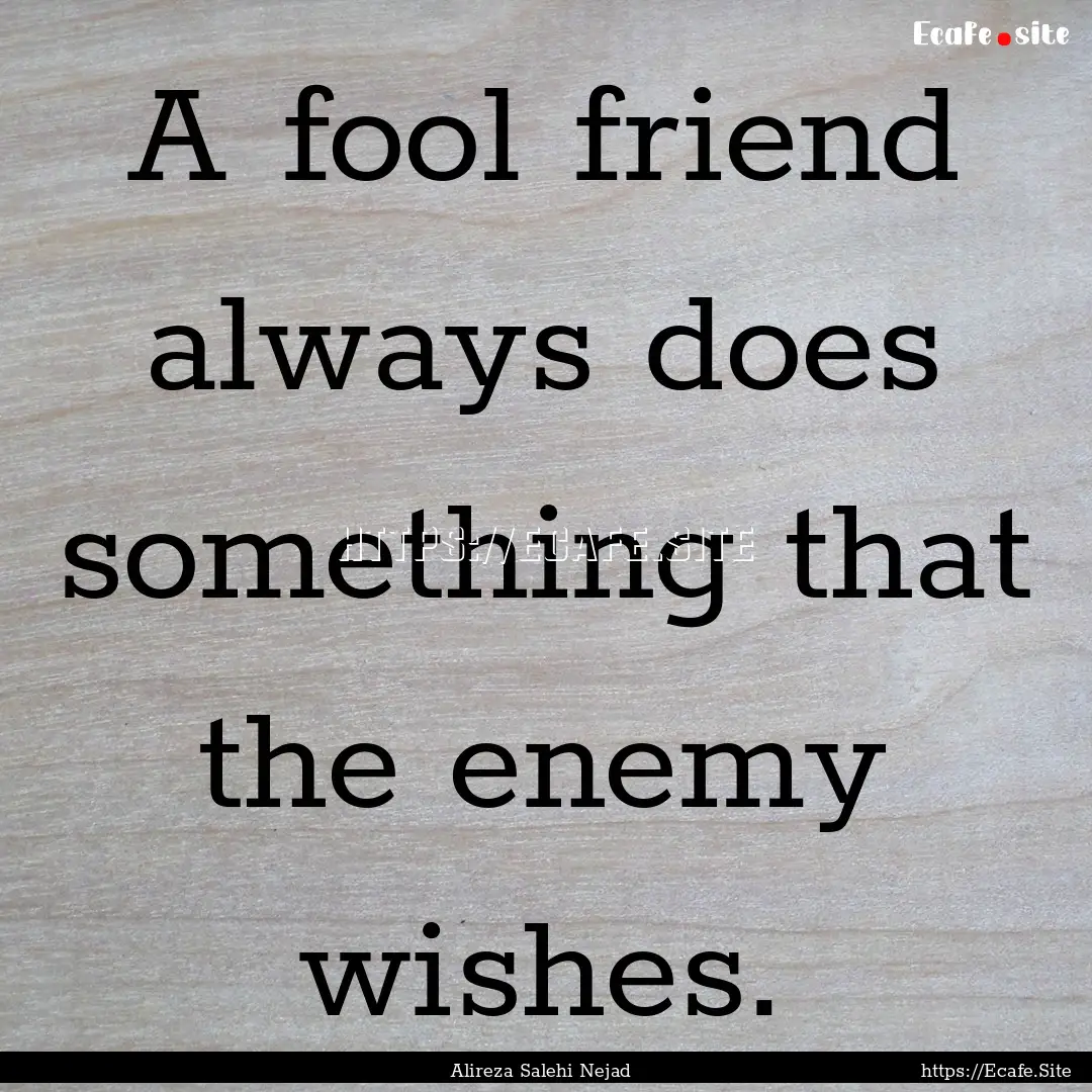 A fool friend always does something that.... : Quote by Alireza Salehi Nejad