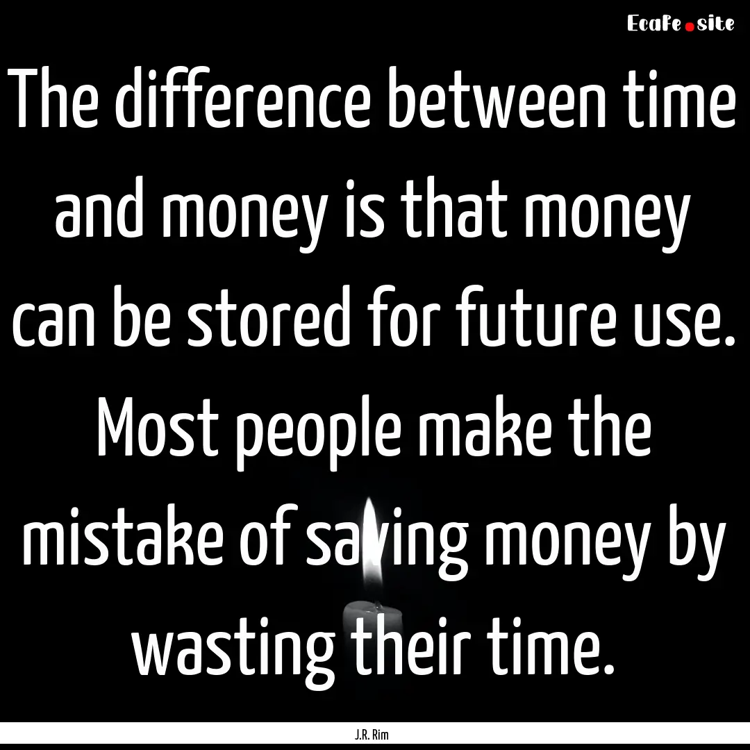 The difference between time and money is.... : Quote by J.R. Rim