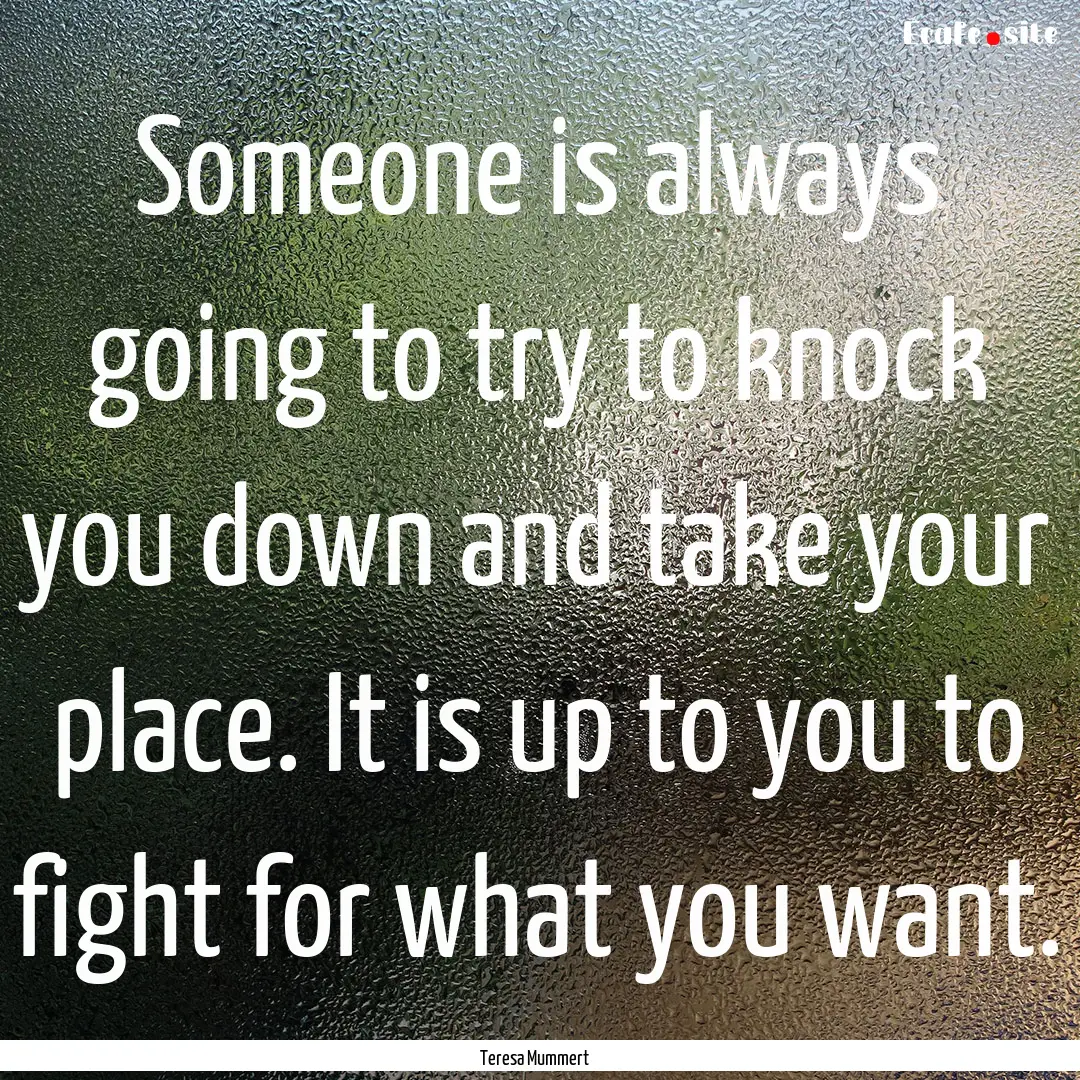 Someone is always going to try to knock you.... : Quote by Teresa Mummert