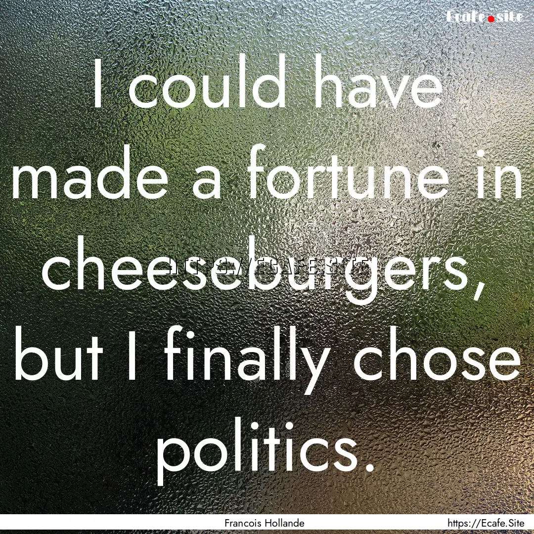 I could have made a fortune in cheeseburgers,.... : Quote by Francois Hollande