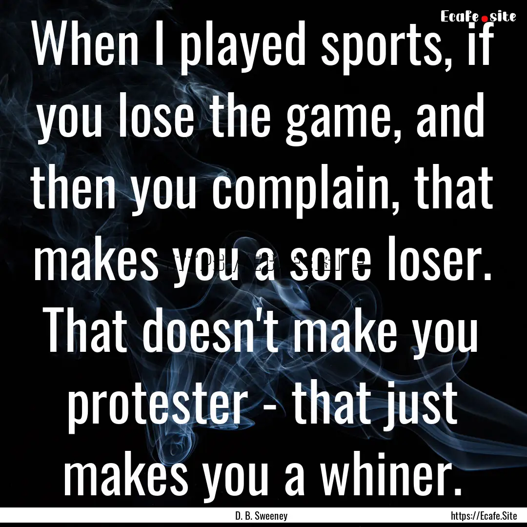 When I played sports, if you lose the game,.... : Quote by D. B. Sweeney