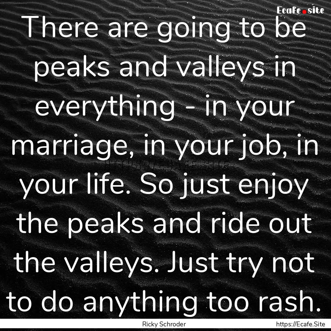 There are going to be peaks and valleys in.... : Quote by Ricky Schroder