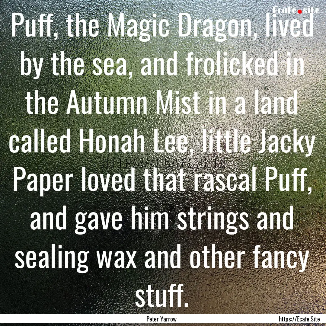 Puff, the Magic Dragon, lived by the sea,.... : Quote by Peter Yarrow