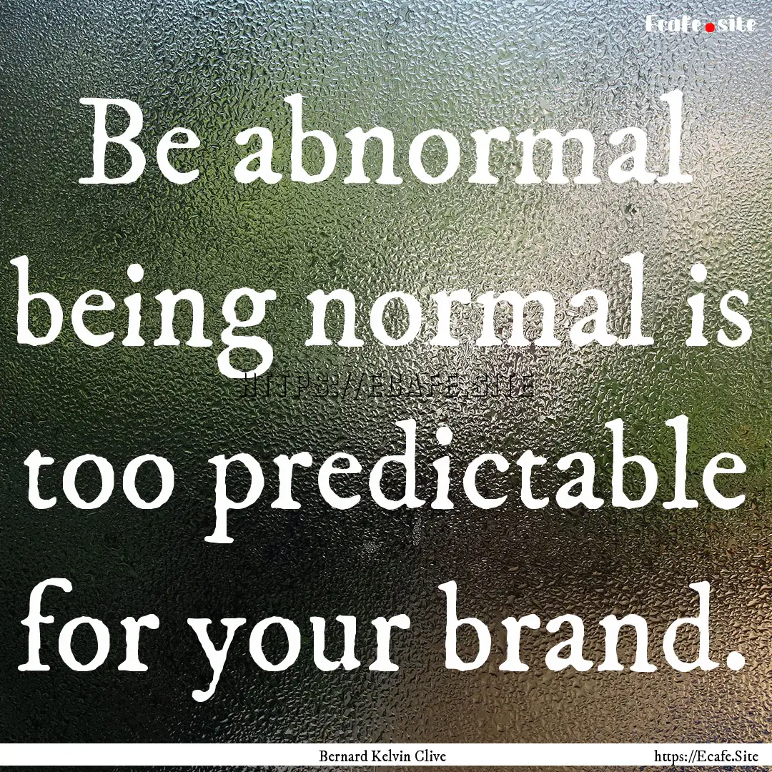 Be abnormal being normal is too predictable.... : Quote by Bernard Kelvin Clive