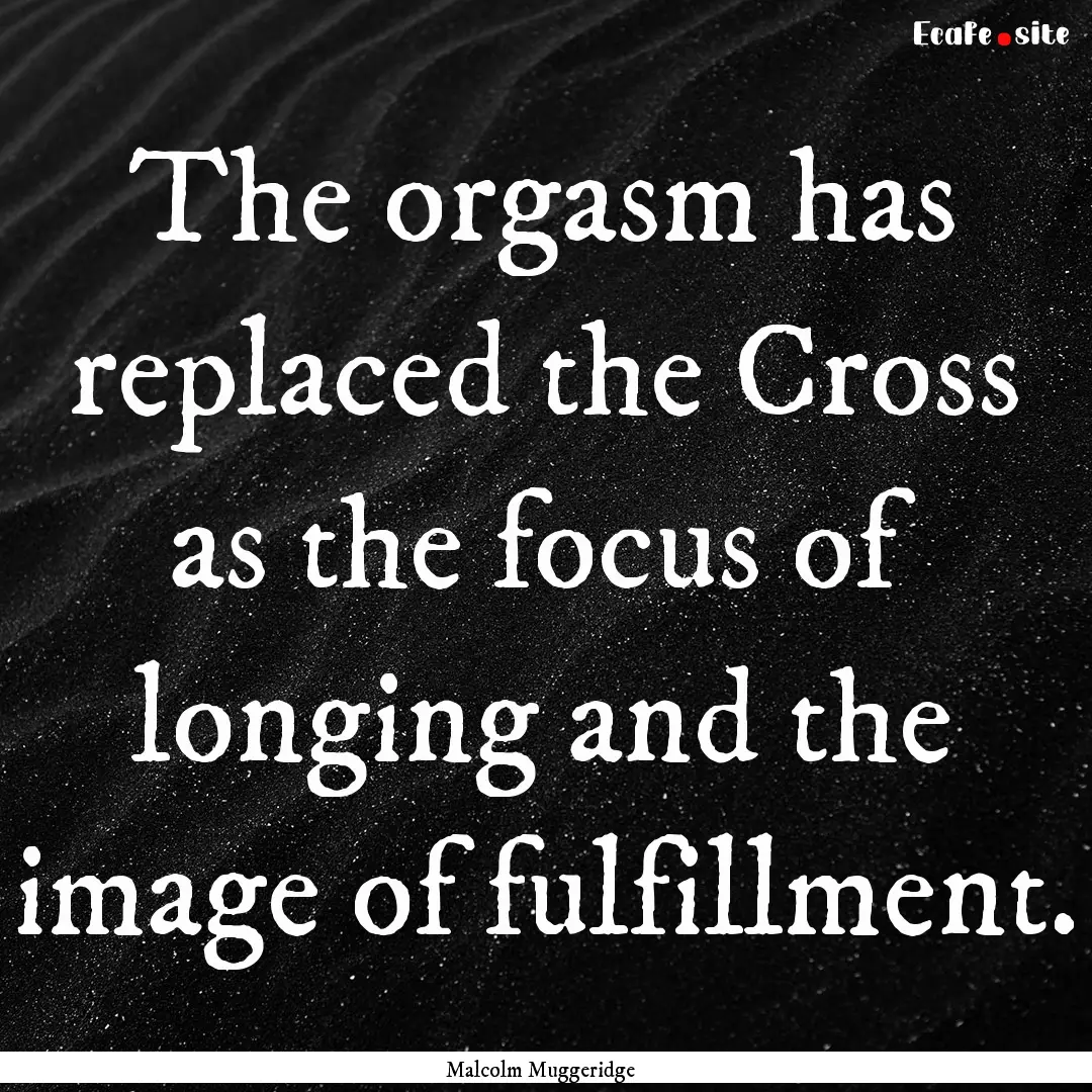 The orgasm has replaced the Cross as the.... : Quote by Malcolm Muggeridge