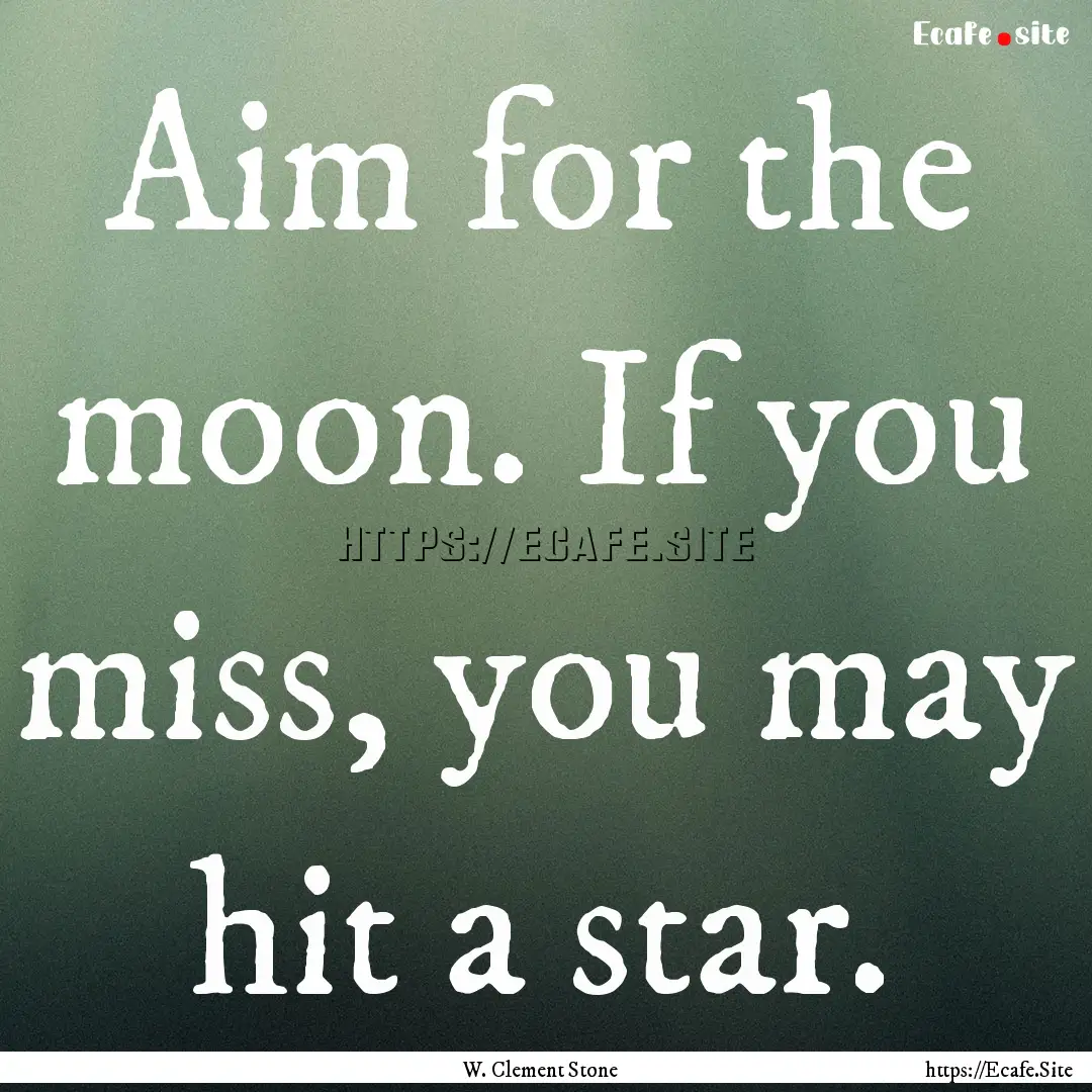 Aim for the moon. If you miss, you may hit.... : Quote by W. Clement Stone