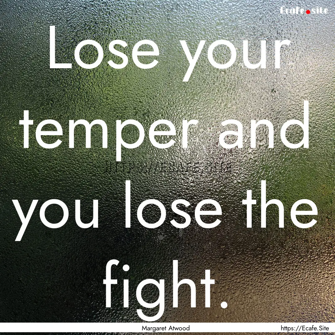 Lose your temper and you lose the fight. : Quote by Margaret Atwood