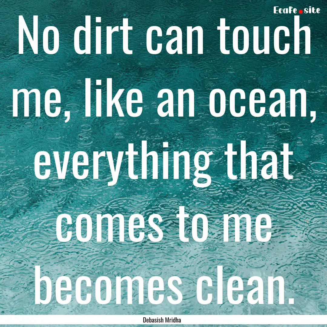 No dirt can touch me, like an ocean, everything.... : Quote by Debasish Mridha