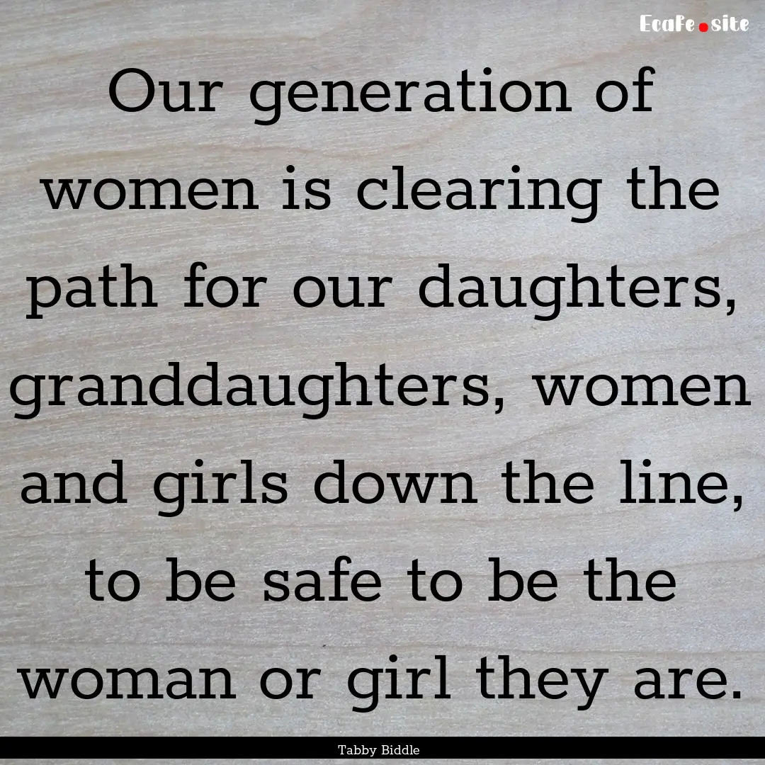 Our generation of women is clearing the path.... : Quote by Tabby Biddle