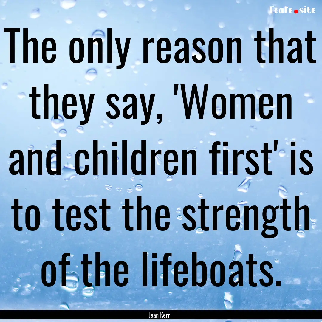 The only reason that they say, 'Women and.... : Quote by Jean Kerr